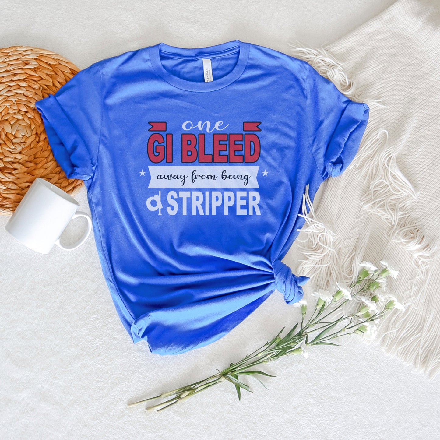 One GI Bleed Away From Being a Stripper T-Shirt